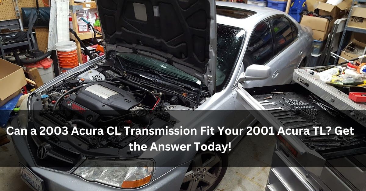 Can a 2003 Acura CL Transmission Fit Your 2001 Acura TL?