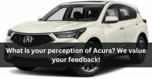 What is your perception of Acura? We value your feedback!