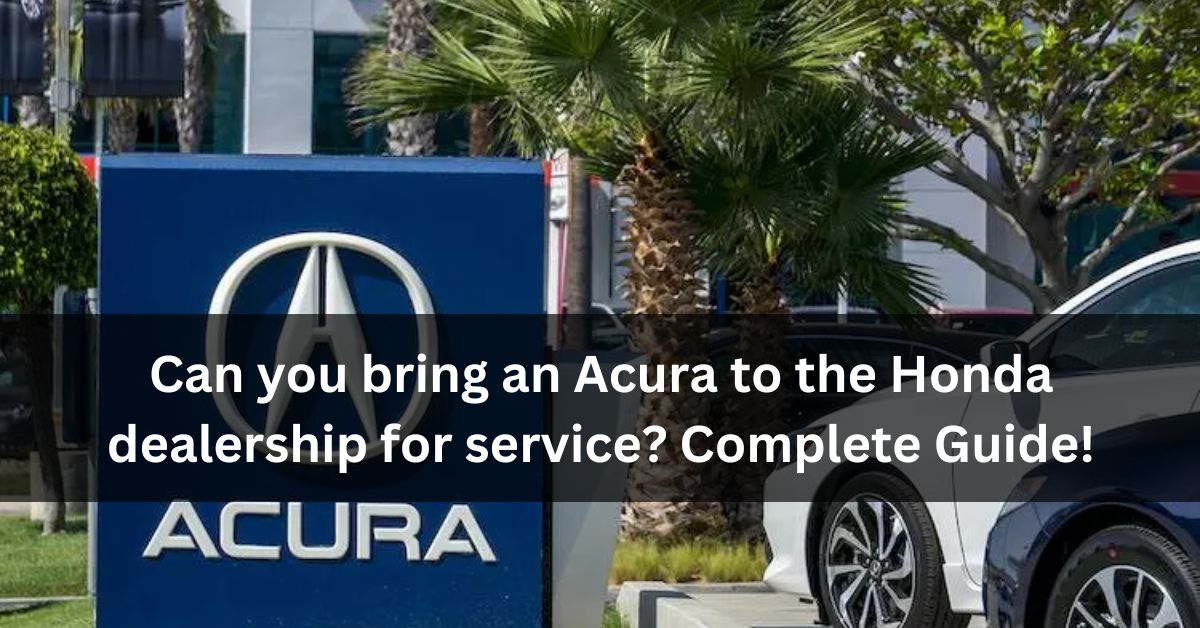 Can you bring an Acura to the Honda dealership for service?