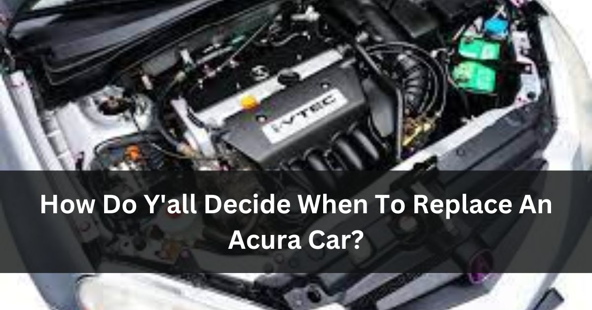 How Do Y'all Decide When To Replace An Acura Car