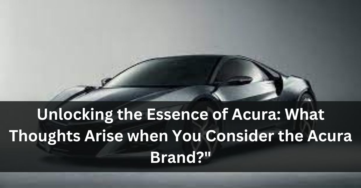 What Thoughts Arise when You Consider the Acura Brand?"