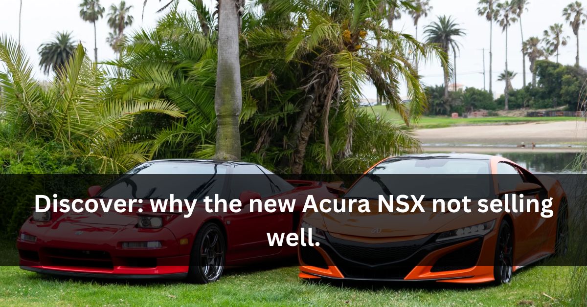 why the new Acura NSX not selling well