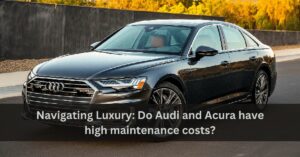 Navigating Luxury: Do Audi and Acura have high maintenance costs?