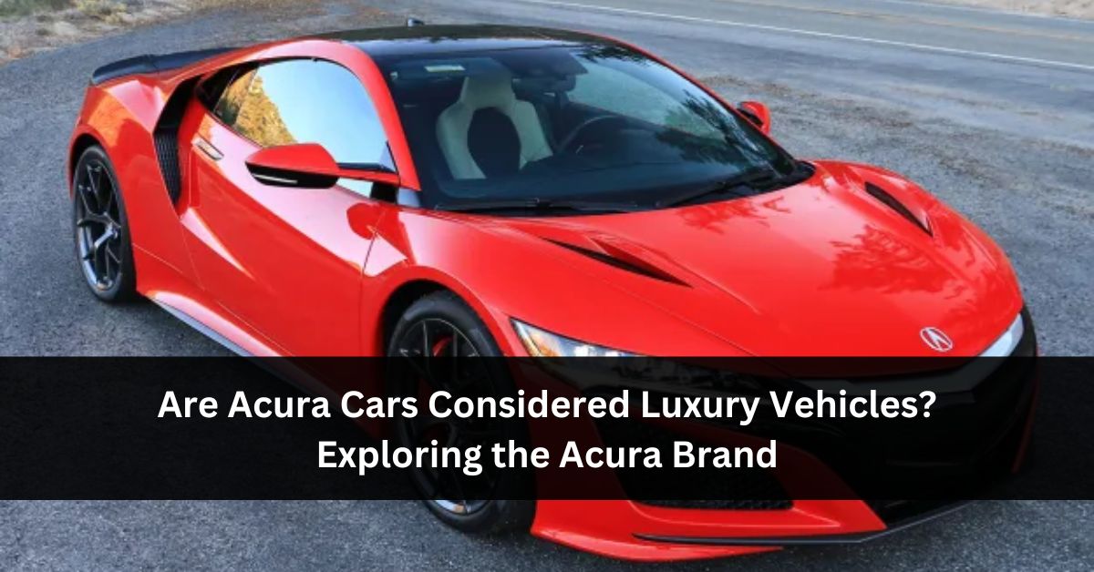 Are Acura Cars Considered Luxury Vehicles? Exploring the Acura Brand