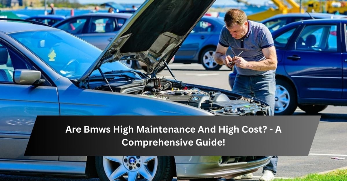 Are Bmws High Maintenance And High Cost - A Comprehensive Guide!