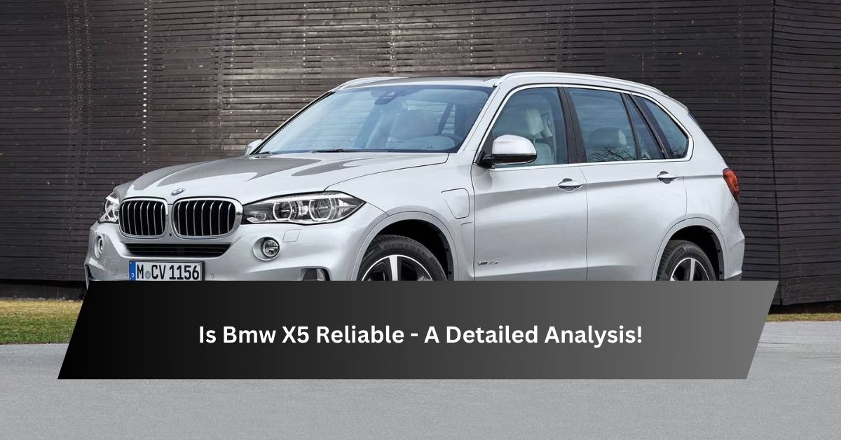 Is Bmw X5 Reliable - A Detailed Analysis!