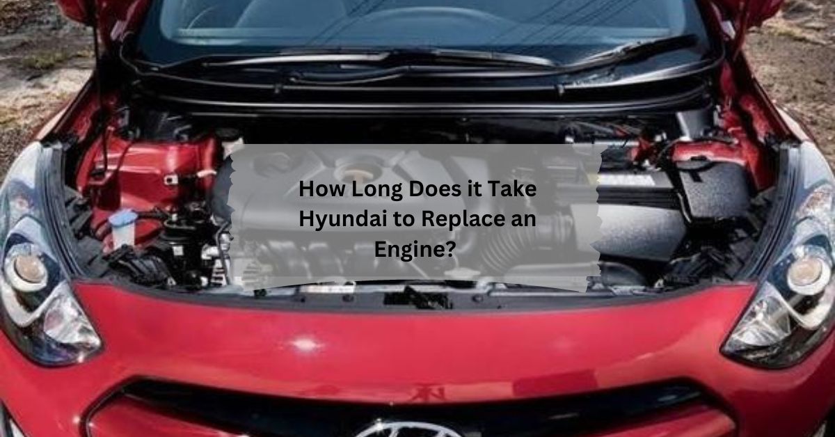 How Long Does it Take Hyundai to Replace an Engine