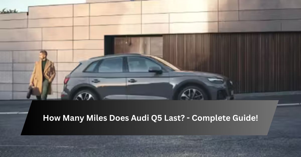 How Many Miles Does Audi Q5 Last - Complete Guide!