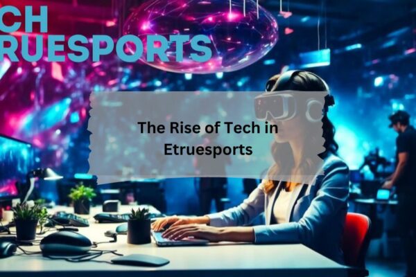 The Rise of Tech in Etruesports