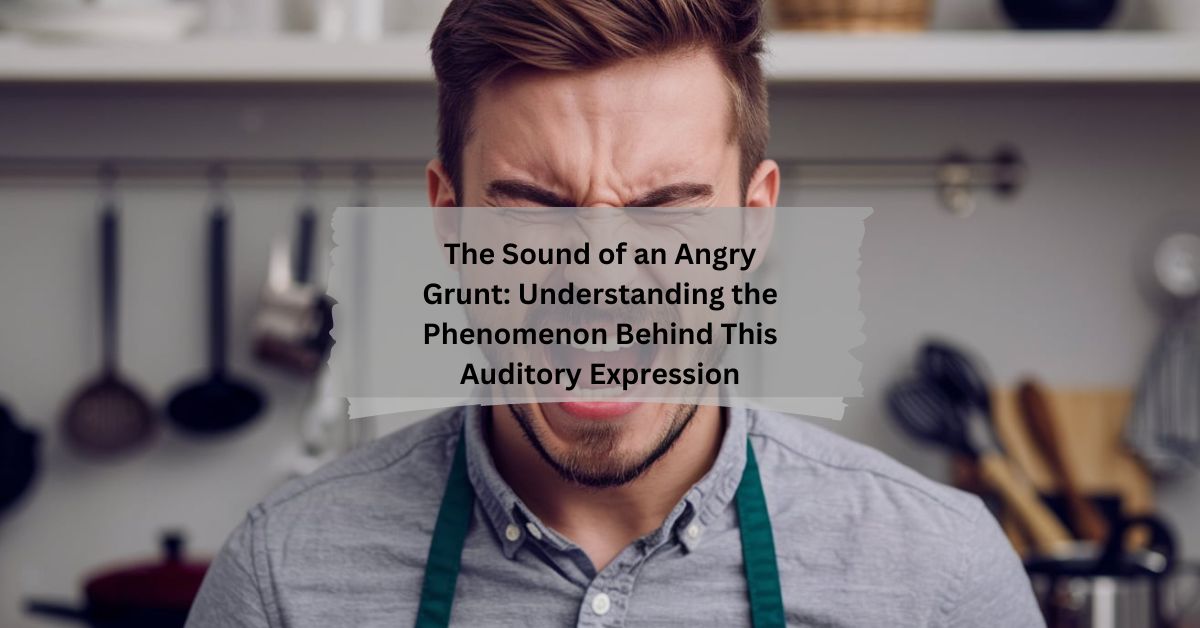 The Sound of an Angry Grunt Understanding the Phenomenon Behind This Auditory Expression