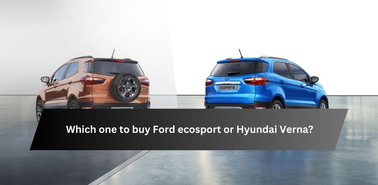 Which One to Buy Ford Ecosport or Hyundai Verna