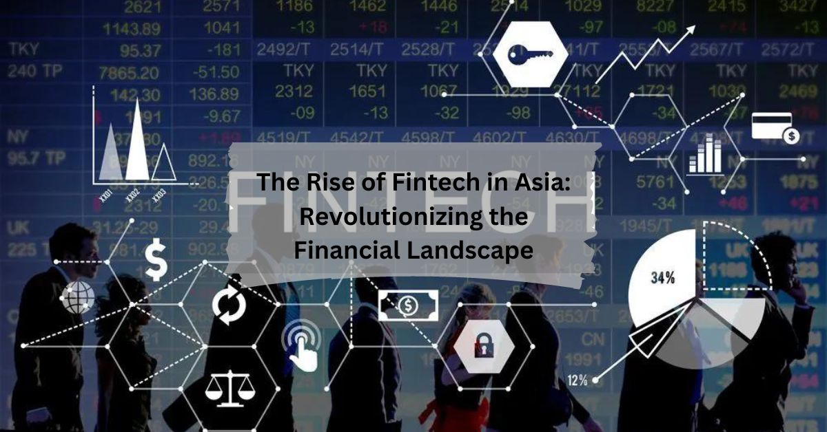 The Rise of Fintech in Asia Revolutionizing the Financial Landscape